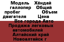  › Модель ­ Хёндай галлопер › Общий пробег ­ 152 000 › Объем двигателя ­ 2 › Цена ­ 185 000 - Все города Авто » Продажа легковых автомобилей   . Алтайский край,Новоалтайск г.